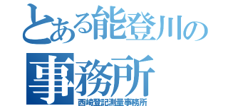 とある能登川の事務所（西崎登記測量事務所）