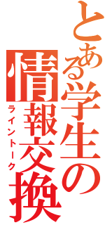 とある学生の情報交換（ライントーク）