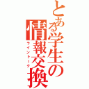 とある学生の情報交換（ライントーク）