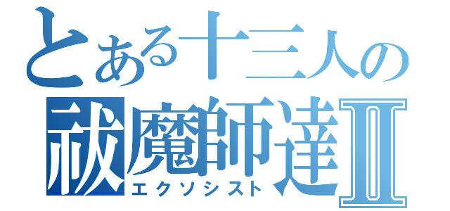 とある十三人の祓魔師達Ⅱ（エクソシスト）