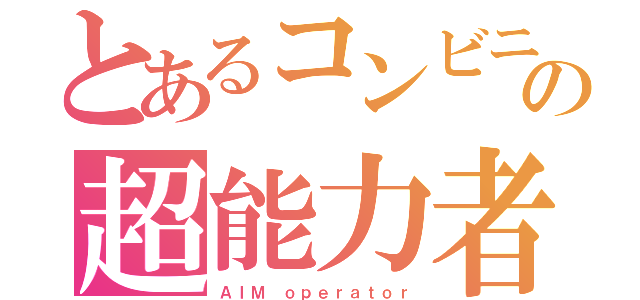 とあるコンビニの超能力者（ＡＩＭ ｏｐｅｒａｔｏｒ）