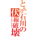 とある石川の伏線破壊（フラグブレイカー）