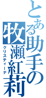 とある助手の牧瀬紅莉栖（クリスティーナ）