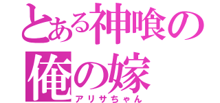 とある神喰の俺の嫁（アリサちゃん）