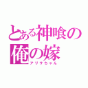 とある神喰の俺の嫁（アリサちゃん）