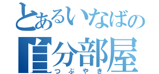 とあるいなばの自分部屋（つぶやき）