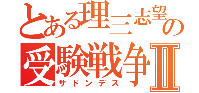 とある理三志望の受験戦争Ⅱ（サドンデス）