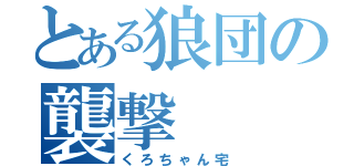 とある狼団の襲撃（くろちゃん宅）