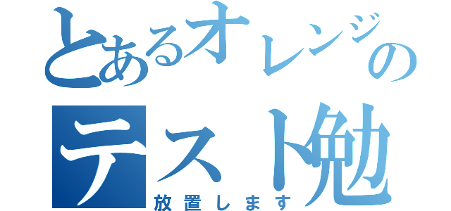 とあるオレンジのテスト勉強（放置します）