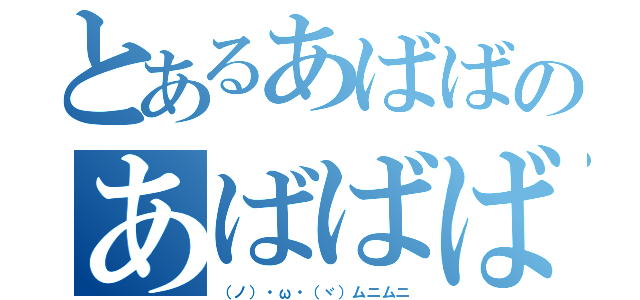 とあるあばばのあばばば（（ノ）・ω・（ヾ）ムニムニ）