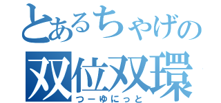 とあるちゃげの双位双環（つーゆにっと）