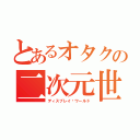 とあるオタクの二次元世界（ディスプレイ·ワールド）