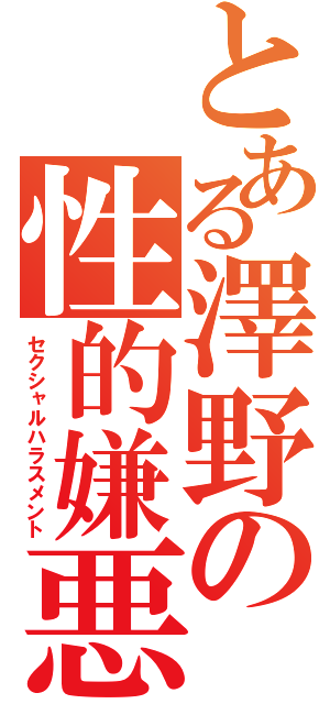 とある澤野の性的嫌悪（セクシャルハラスメント）