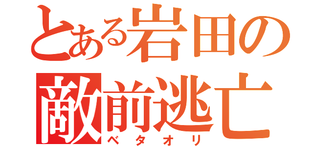 とある岩田の敵前逃亡（ベタオリ）