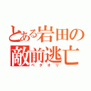 とある岩田の敵前逃亡（ベタオリ）