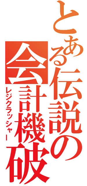 とある伝説の会計機破壊者（レジクラッシャー）