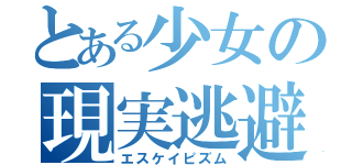 とある少女の現実逃避（エスケイピズム）