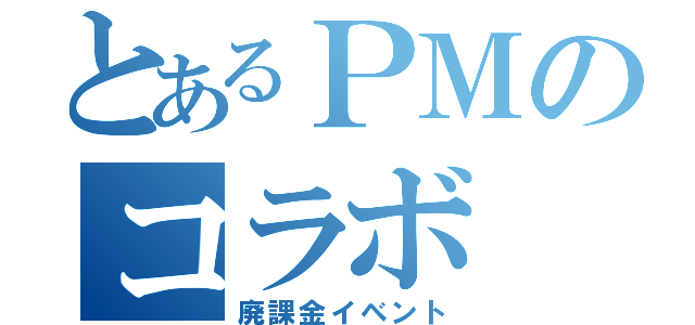 とあるＰＭのコラボ（廃課金イベント）