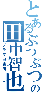 とあるぶつぶつの田中智也（ブラマヨ吉田）