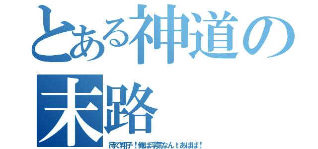 とある神道の末路（待て翔子！俺は浮気なんｔあばば！）