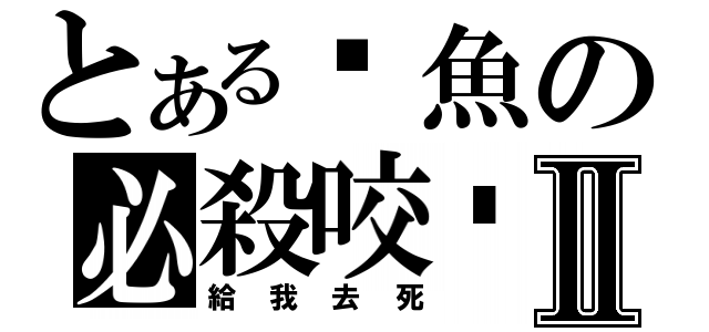 とある鱷魚の必殺咬擊Ⅱ（給我去死）