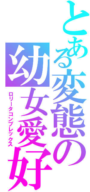 とある変態の幼女愛好（ロリータコンプレックス）