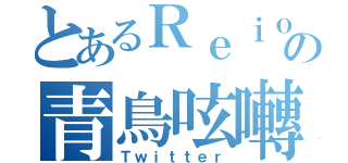 とあるＲｅｉｏの青鳥呟囀（Ｔｗｉｔｔｅｒ）