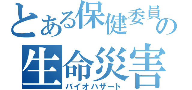 とある保健委員の生命災害（バイオハザート）