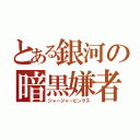 とある銀河の暗黒嫌者（ジャージャービンクス）