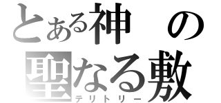 とある神の聖なる敷地（テリトリー）