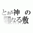 とある神の聖なる敷地（テリトリー）