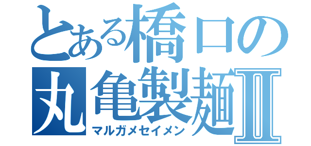 とある橋口の丸亀製麺Ⅱ（マルガメセイメン）