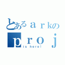 とあるａｒｋのｐｒｏｊｅｃｔ（ｉｓ ｈｅｒｅ！）