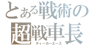 とある戦術の超戦車長（ ティーガーエース）