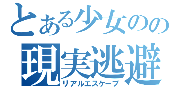 とある少女のの現実逃避（リアルエスケープ）