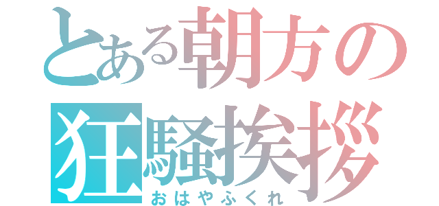 とある朝方の狂騒挨拶（おはやふくれ）