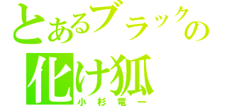 とあるブラックマヨネーズの化け狐（小杉竜一）