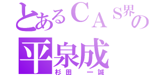 とあるＣＡＳ界のの平泉成（杉田 一誠）