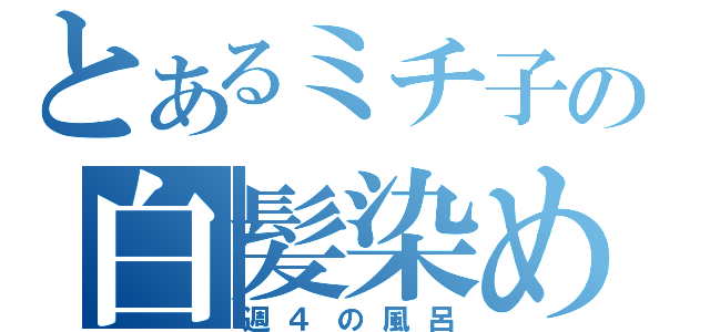 とあるミチ子の白髪染め（週４の風呂）