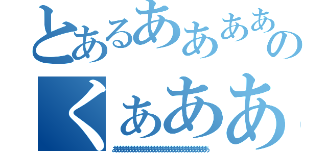 とあるあああああああああああああのくぁああああああああああああ（あああああああああああああああああああああああああああああああああ）