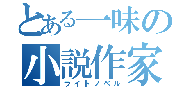 とある一味の小説作家（ライトノベル）