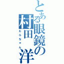 とある眼鏡の村田 洋平（むらちゃん）