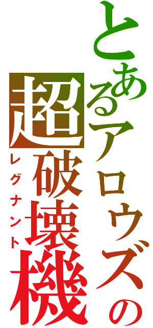 とあるアロウズの超破壊機（レグナント）