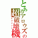 とあるアロウズの超破壊機（レグナント）