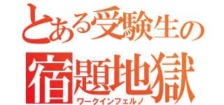 とある受験生の宿題地獄（ワークインフェルノ）