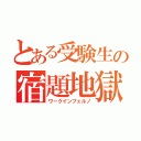 とある受験生の宿題地獄（ワークインフェルノ）