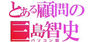 とある顧問の三島智史（パソコン部）