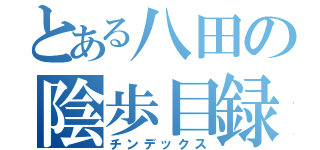 とある八田の陰歩目録（チンデックス）