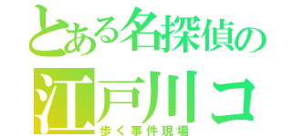 とある名探偵の江戸川コナン（歩く事件現場）