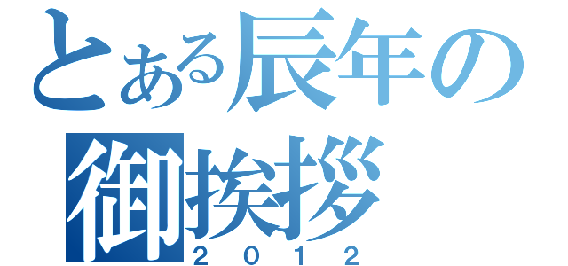 とある辰年の御挨拶（２０１２）